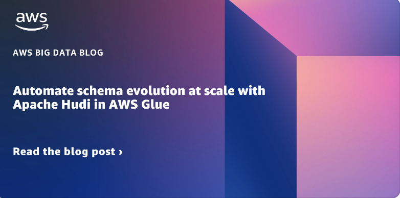 Automate schema evolution at scale with Apache Hudi in AWS Glue | Amazon Web Services